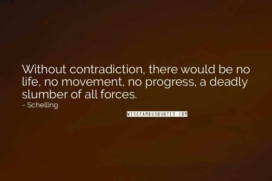Schelling Quotes: Without contradiction, there would be no life, no movement, no progress, a deadly slumber of all forces.