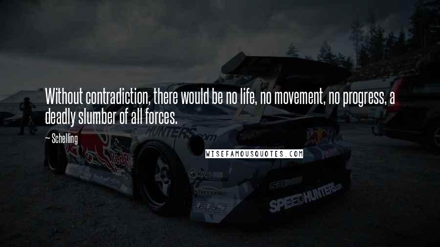 Schelling Quotes: Without contradiction, there would be no life, no movement, no progress, a deadly slumber of all forces.