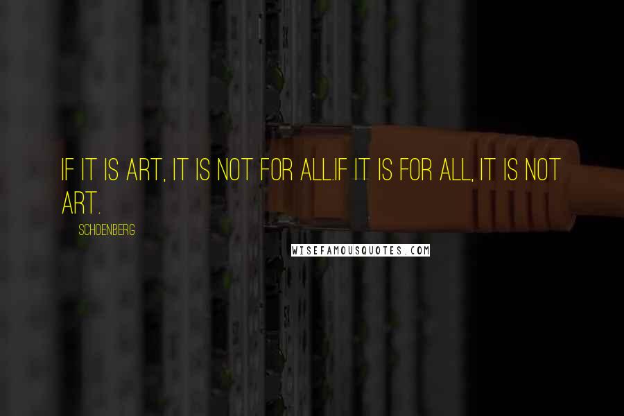Schoenberg Quotes: If it is art, it is not for all.If it is for all, it is not art.