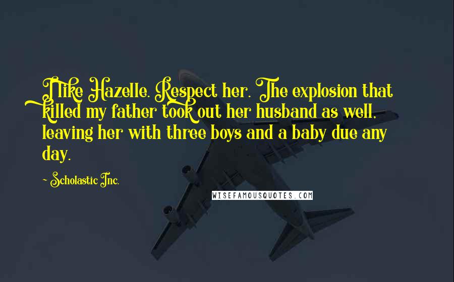 Scholastic Inc. Quotes: I like Hazelle. Respect her. The explosion that killed my father took out her husband as well, leaving her with three boys and a baby due any day.