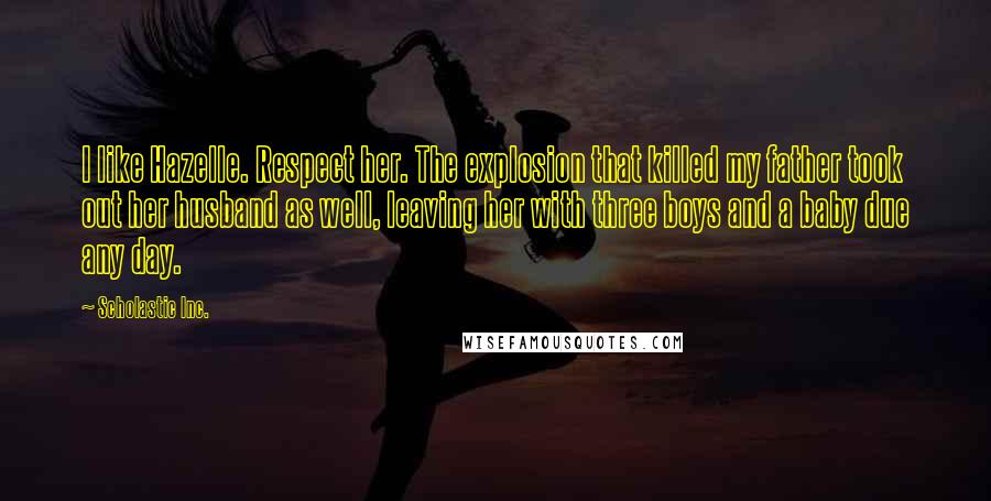 Scholastic Inc. Quotes: I like Hazelle. Respect her. The explosion that killed my father took out her husband as well, leaving her with three boys and a baby due any day.