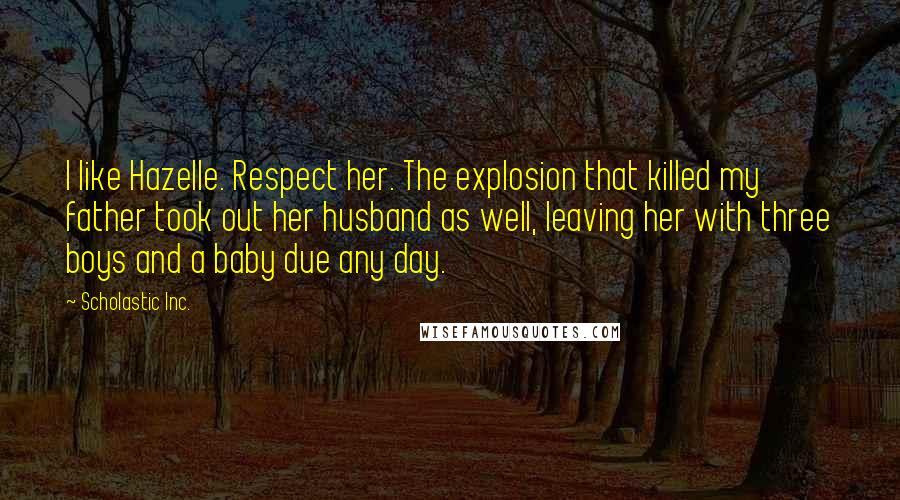 Scholastic Inc. Quotes: I like Hazelle. Respect her. The explosion that killed my father took out her husband as well, leaving her with three boys and a baby due any day.