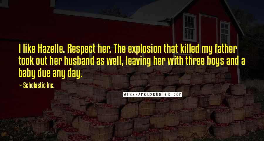 Scholastic Inc. Quotes: I like Hazelle. Respect her. The explosion that killed my father took out her husband as well, leaving her with three boys and a baby due any day.