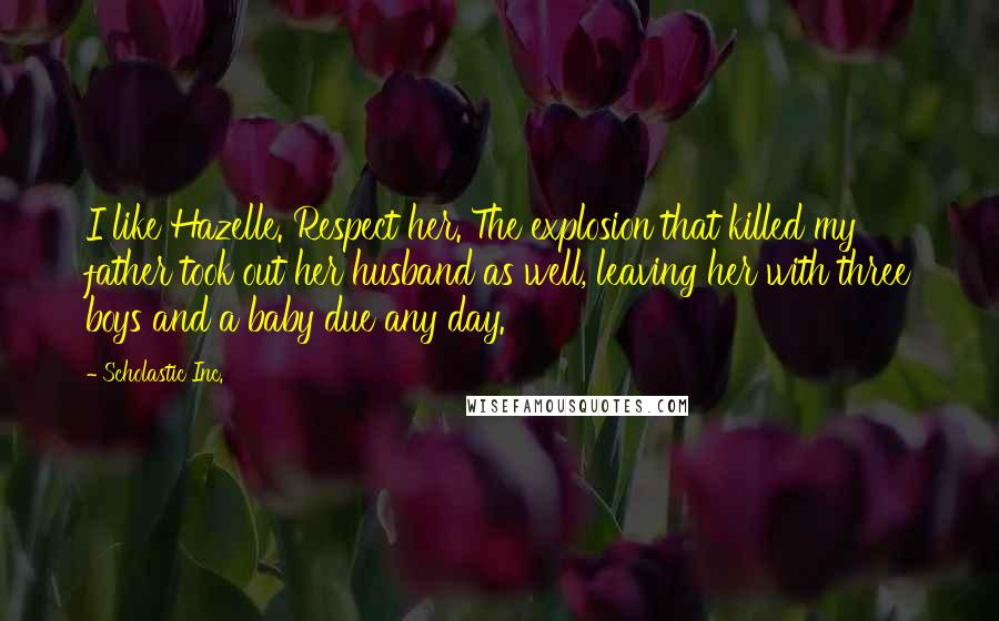 Scholastic Inc. Quotes: I like Hazelle. Respect her. The explosion that killed my father took out her husband as well, leaving her with three boys and a baby due any day.