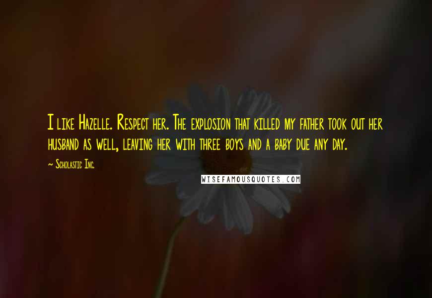 Scholastic Inc. Quotes: I like Hazelle. Respect her. The explosion that killed my father took out her husband as well, leaving her with three boys and a baby due any day.