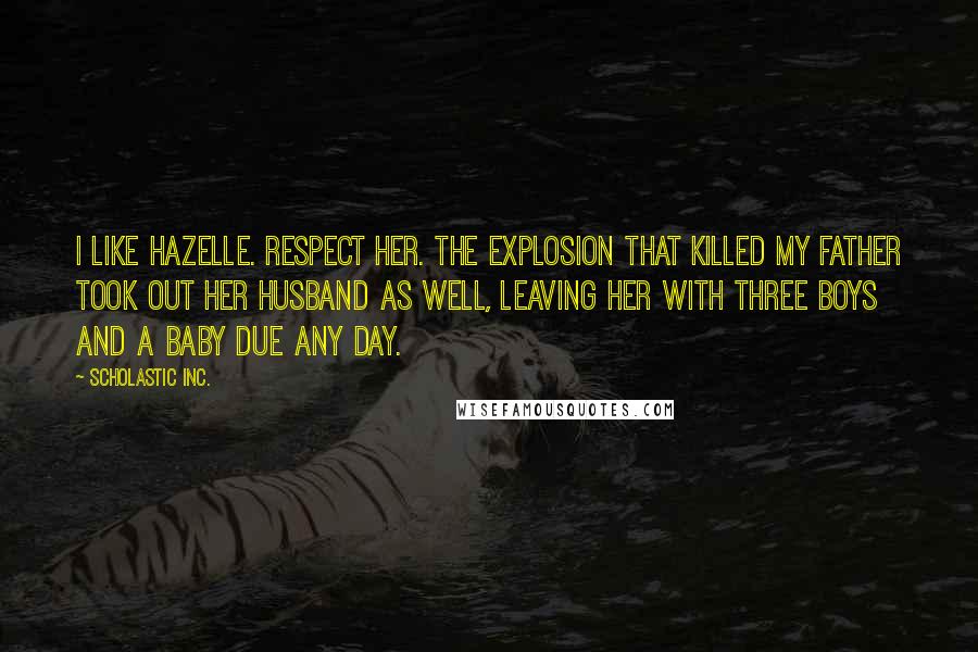 Scholastic Inc. Quotes: I like Hazelle. Respect her. The explosion that killed my father took out her husband as well, leaving her with three boys and a baby due any day.