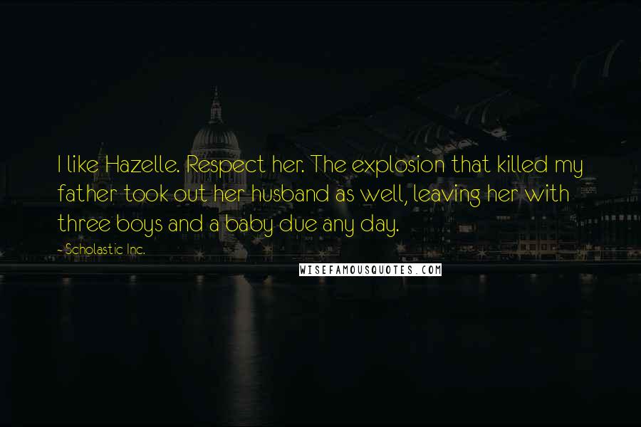 Scholastic Inc. Quotes: I like Hazelle. Respect her. The explosion that killed my father took out her husband as well, leaving her with three boys and a baby due any day.