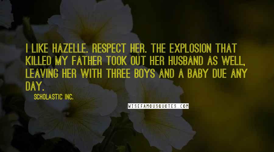 Scholastic Inc. Quotes: I like Hazelle. Respect her. The explosion that killed my father took out her husband as well, leaving her with three boys and a baby due any day.