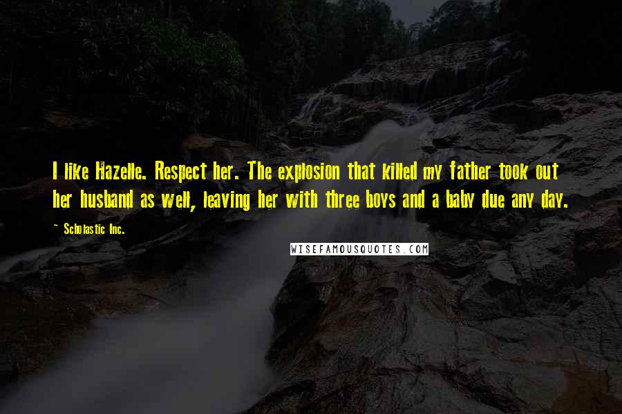 Scholastic Inc. Quotes: I like Hazelle. Respect her. The explosion that killed my father took out her husband as well, leaving her with three boys and a baby due any day.