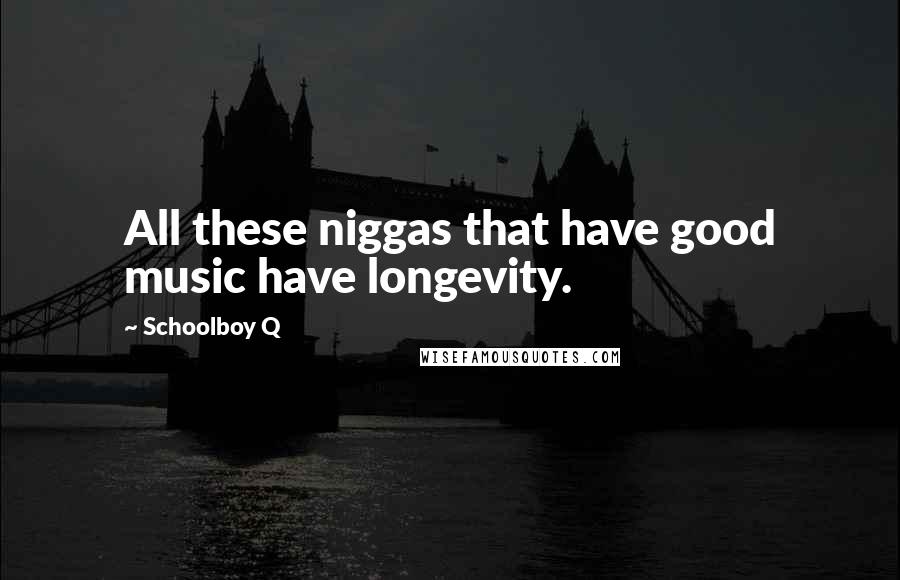 Schoolboy Q Quotes: All these niggas that have good music have longevity.