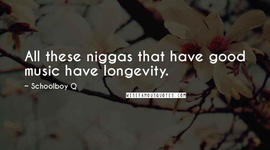 Schoolboy Q Quotes: All these niggas that have good music have longevity.