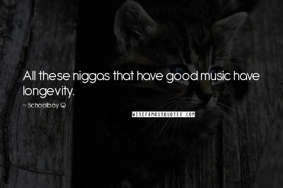 Schoolboy Q Quotes: All these niggas that have good music have longevity.