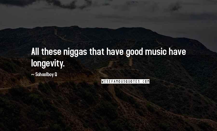 Schoolboy Q Quotes: All these niggas that have good music have longevity.