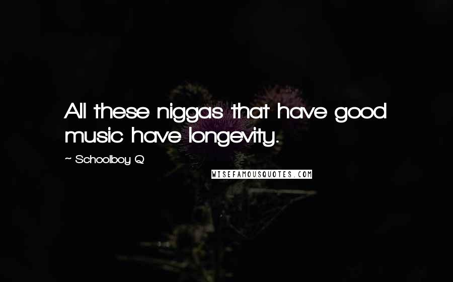 Schoolboy Q Quotes: All these niggas that have good music have longevity.