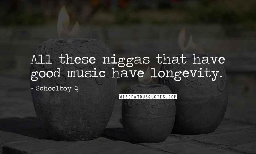 Schoolboy Q Quotes: All these niggas that have good music have longevity.