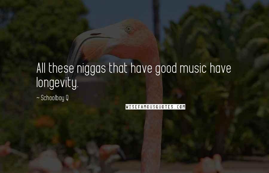 Schoolboy Q Quotes: All these niggas that have good music have longevity.