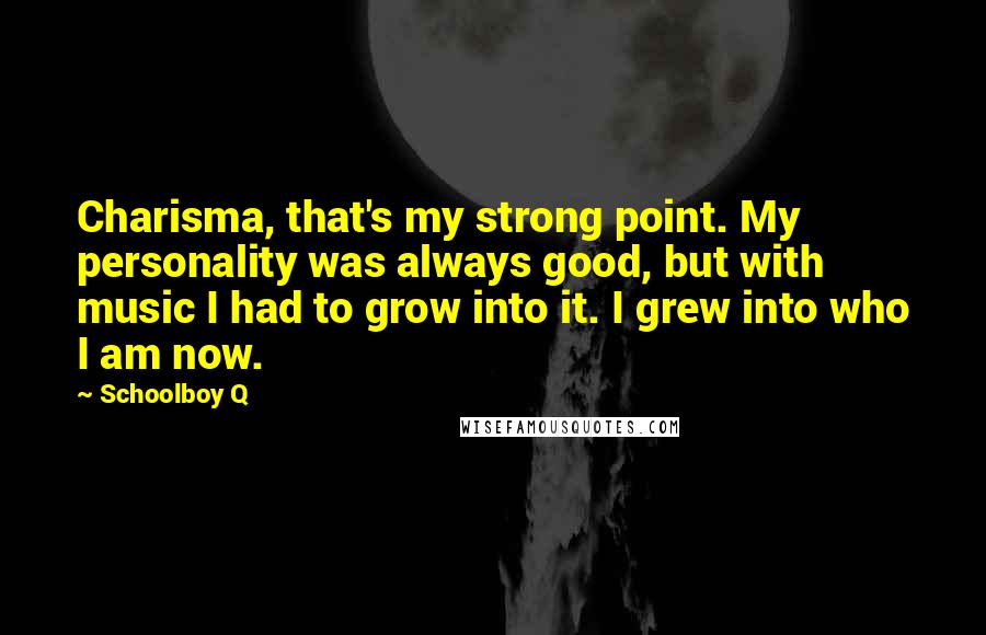 Schoolboy Q Quotes: Charisma, that's my strong point. My personality was always good, but with music I had to grow into it. I grew into who I am now.