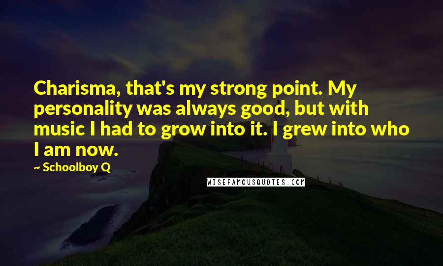 Schoolboy Q Quotes: Charisma, that's my strong point. My personality was always good, but with music I had to grow into it. I grew into who I am now.