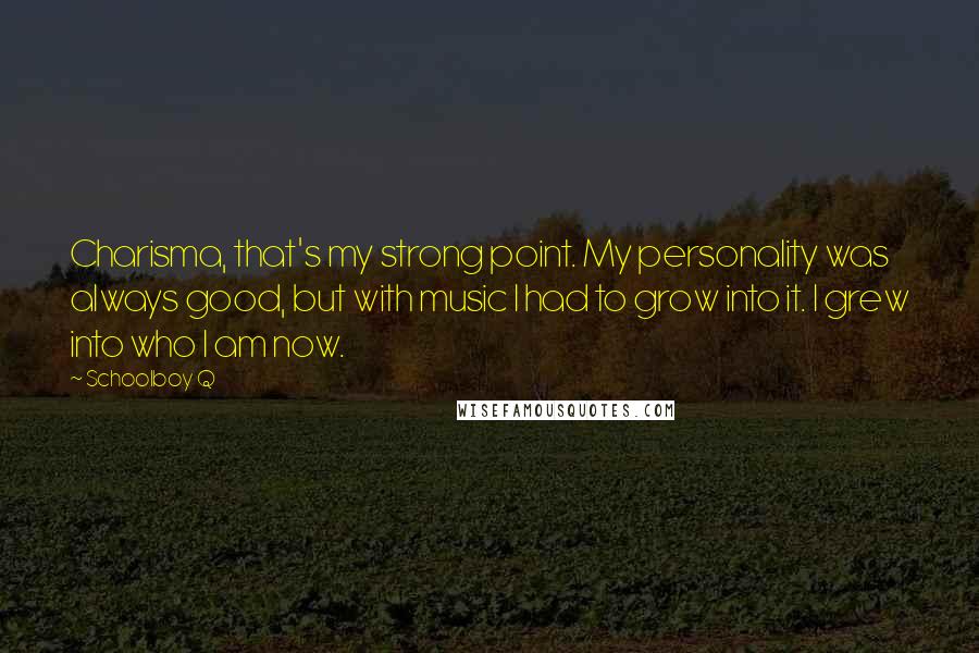 Schoolboy Q Quotes: Charisma, that's my strong point. My personality was always good, but with music I had to grow into it. I grew into who I am now.