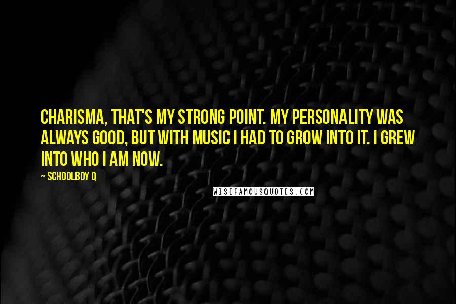 Schoolboy Q Quotes: Charisma, that's my strong point. My personality was always good, but with music I had to grow into it. I grew into who I am now.