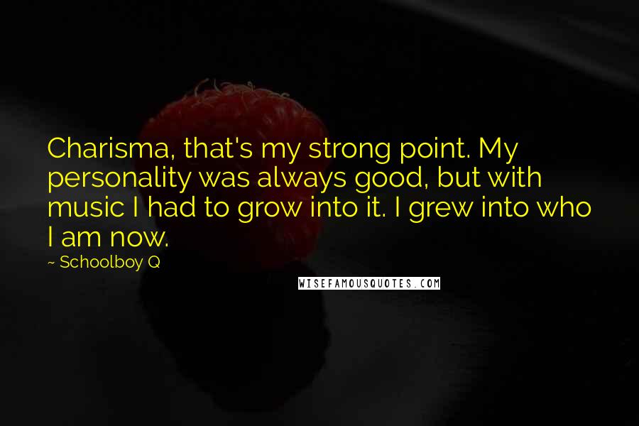 Schoolboy Q Quotes: Charisma, that's my strong point. My personality was always good, but with music I had to grow into it. I grew into who I am now.