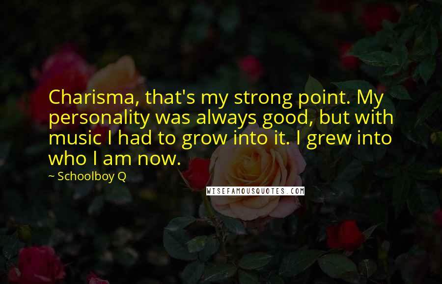 Schoolboy Q Quotes: Charisma, that's my strong point. My personality was always good, but with music I had to grow into it. I grew into who I am now.