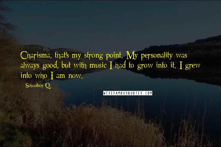Schoolboy Q Quotes: Charisma, that's my strong point. My personality was always good, but with music I had to grow into it. I grew into who I am now.