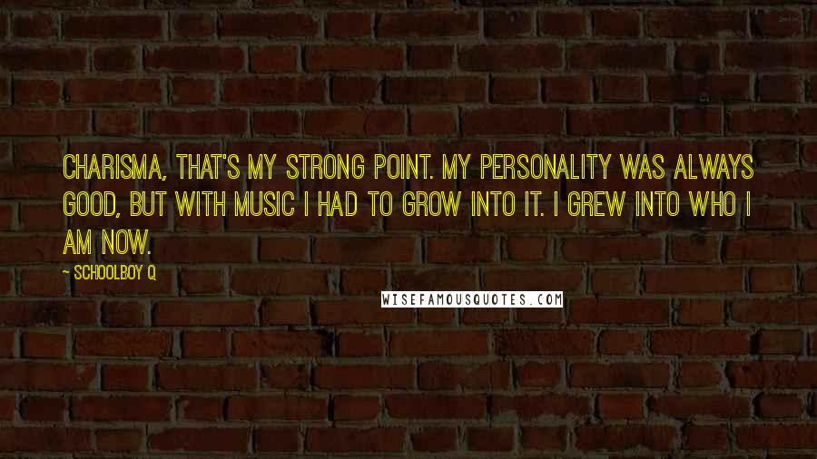 Schoolboy Q Quotes: Charisma, that's my strong point. My personality was always good, but with music I had to grow into it. I grew into who I am now.