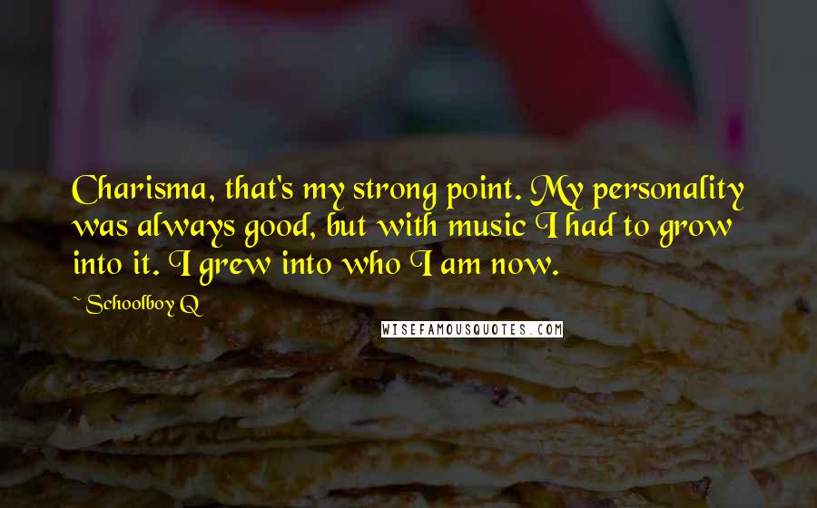 Schoolboy Q Quotes: Charisma, that's my strong point. My personality was always good, but with music I had to grow into it. I grew into who I am now.