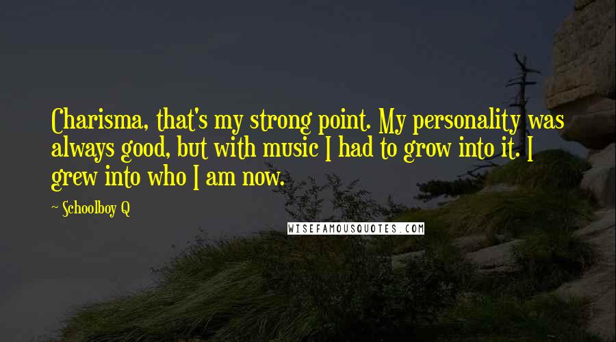 Schoolboy Q Quotes: Charisma, that's my strong point. My personality was always good, but with music I had to grow into it. I grew into who I am now.