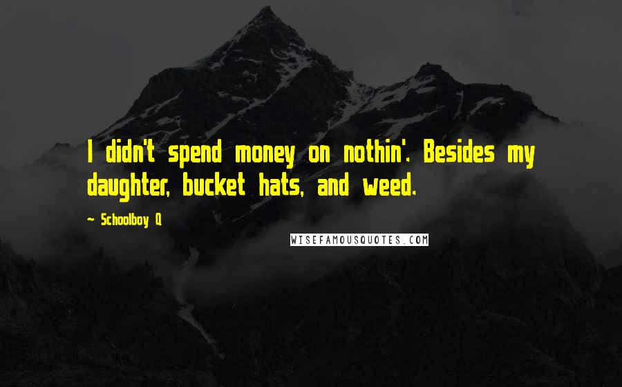 Schoolboy Q Quotes: I didn't spend money on nothin'. Besides my daughter, bucket hats, and weed.