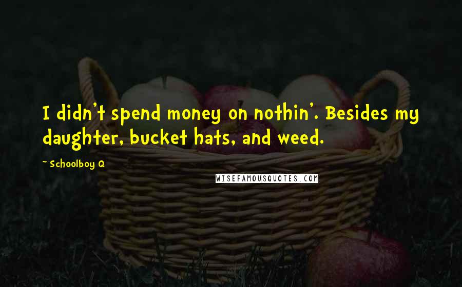 Schoolboy Q Quotes: I didn't spend money on nothin'. Besides my daughter, bucket hats, and weed.