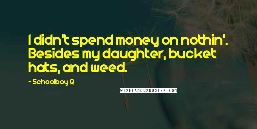 Schoolboy Q Quotes: I didn't spend money on nothin'. Besides my daughter, bucket hats, and weed.