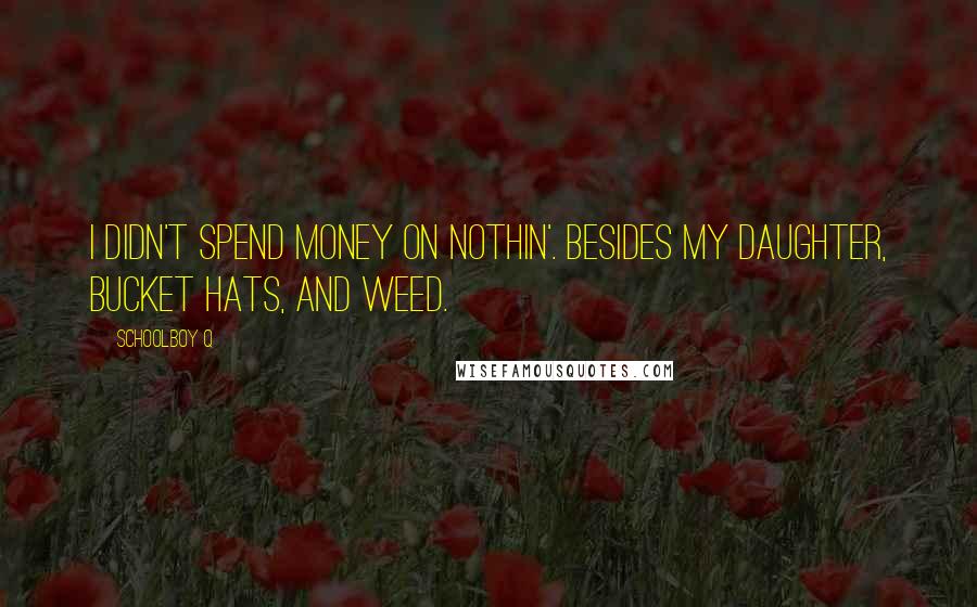 Schoolboy Q Quotes: I didn't spend money on nothin'. Besides my daughter, bucket hats, and weed.