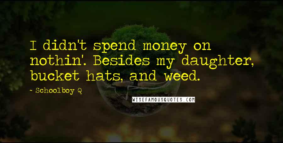 Schoolboy Q Quotes: I didn't spend money on nothin'. Besides my daughter, bucket hats, and weed.