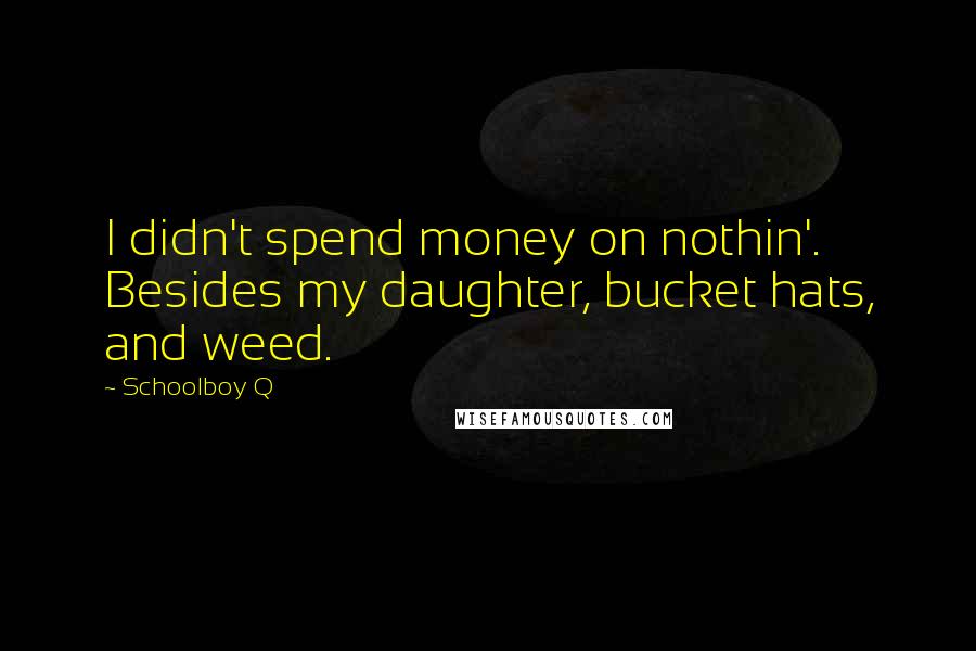 Schoolboy Q Quotes: I didn't spend money on nothin'. Besides my daughter, bucket hats, and weed.