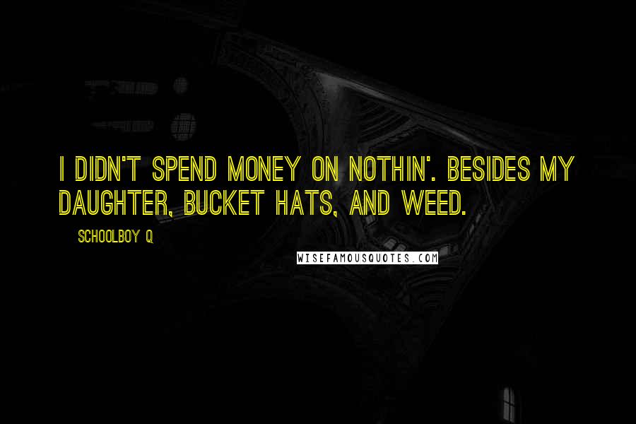 Schoolboy Q Quotes: I didn't spend money on nothin'. Besides my daughter, bucket hats, and weed.