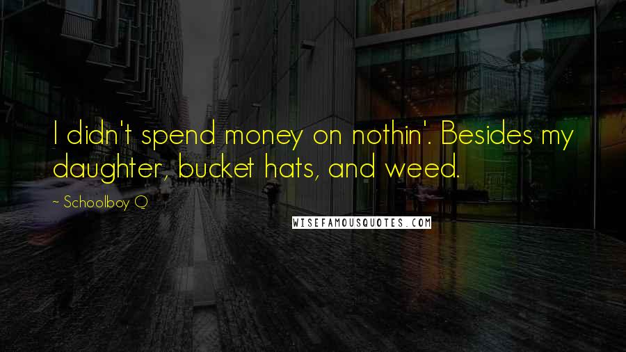 Schoolboy Q Quotes: I didn't spend money on nothin'. Besides my daughter, bucket hats, and weed.