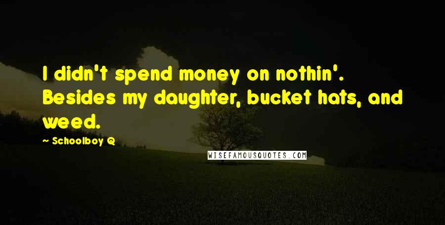 Schoolboy Q Quotes: I didn't spend money on nothin'. Besides my daughter, bucket hats, and weed.