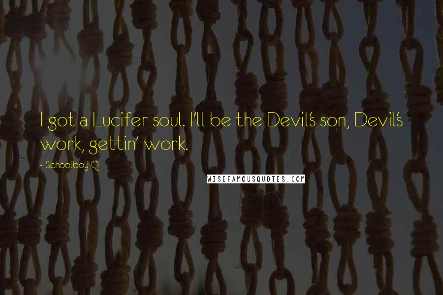 Schoolboy Q Quotes: I got a Lucifer soul. I'll be the Devil's son, Devil's work, gettin' work.