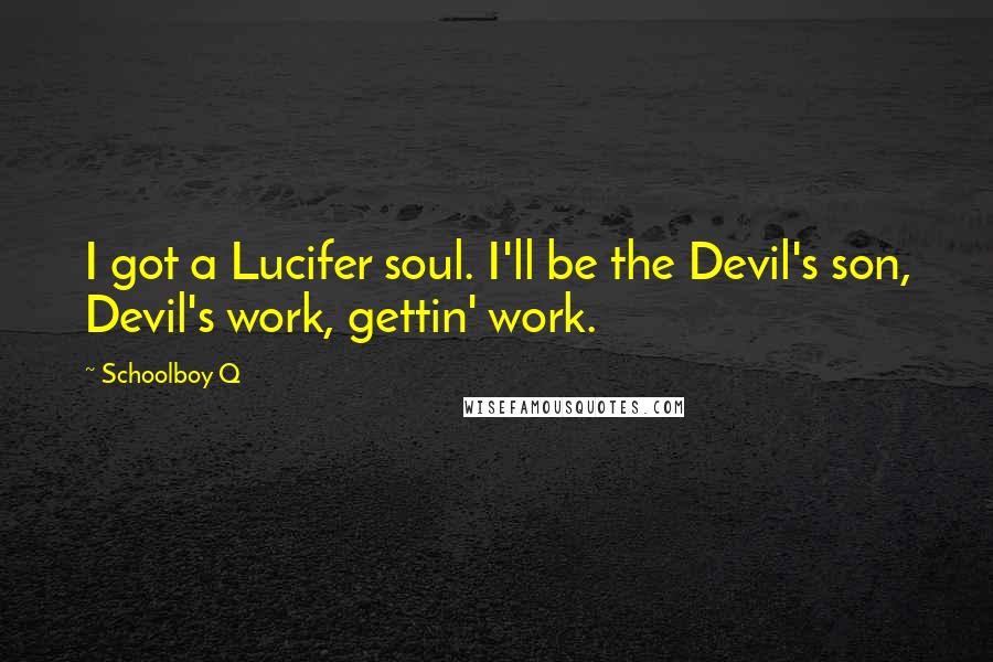 Schoolboy Q Quotes: I got a Lucifer soul. I'll be the Devil's son, Devil's work, gettin' work.