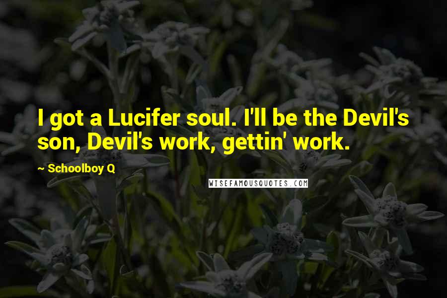 Schoolboy Q Quotes: I got a Lucifer soul. I'll be the Devil's son, Devil's work, gettin' work.