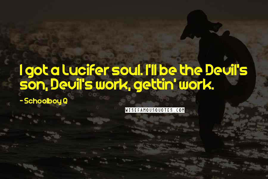 Schoolboy Q Quotes: I got a Lucifer soul. I'll be the Devil's son, Devil's work, gettin' work.