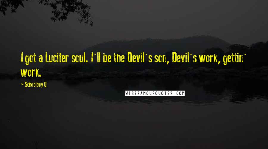 Schoolboy Q Quotes: I got a Lucifer soul. I'll be the Devil's son, Devil's work, gettin' work.