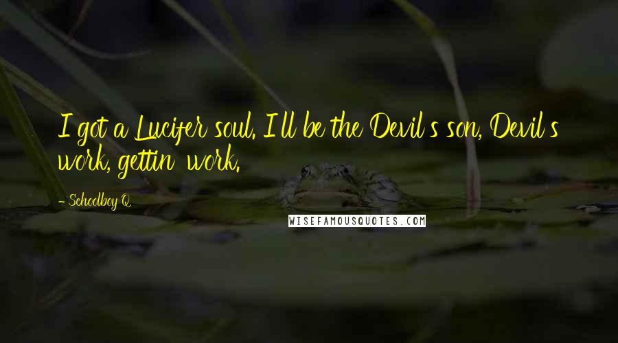 Schoolboy Q Quotes: I got a Lucifer soul. I'll be the Devil's son, Devil's work, gettin' work.