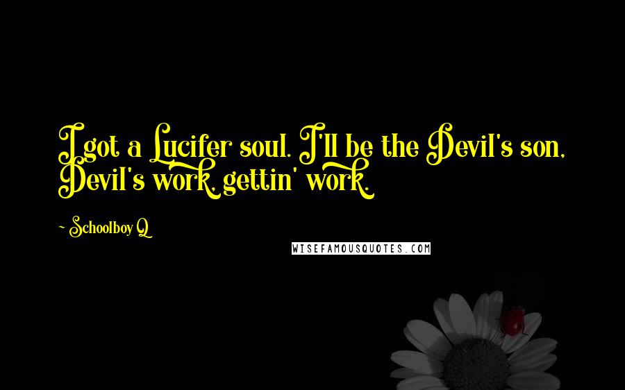 Schoolboy Q Quotes: I got a Lucifer soul. I'll be the Devil's son, Devil's work, gettin' work.