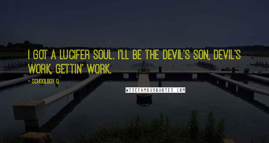 Schoolboy Q Quotes: I got a Lucifer soul. I'll be the Devil's son, Devil's work, gettin' work.