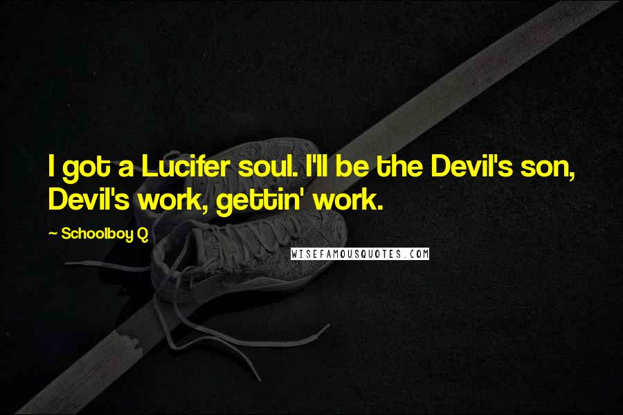 Schoolboy Q Quotes: I got a Lucifer soul. I'll be the Devil's son, Devil's work, gettin' work.