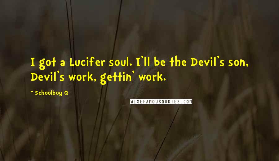 Schoolboy Q Quotes: I got a Lucifer soul. I'll be the Devil's son, Devil's work, gettin' work.