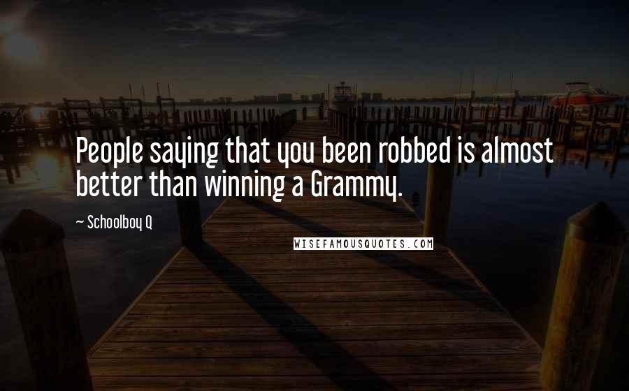 Schoolboy Q Quotes: People saying that you been robbed is almost better than winning a Grammy.